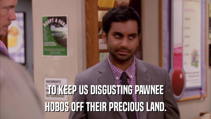 TO KEEP US DISGUSTING PAWNEE HOBOS OFF THEIR PRECIOUS LAND. 