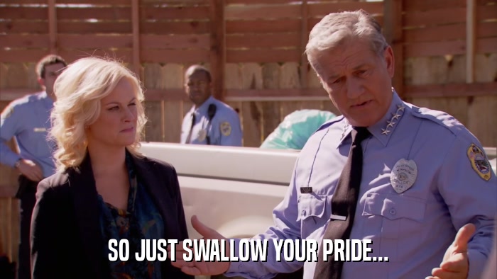 SO JUST SWALLOW YOUR PRIDE...  