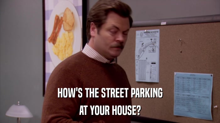 HOW'S THE STREET PARKING AT YOUR HOUSE? 