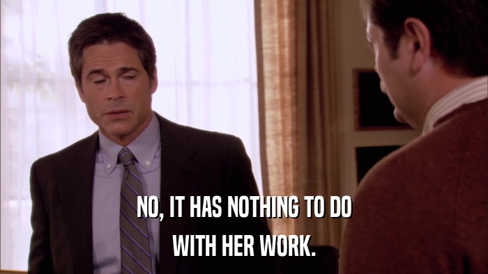 NO, IT HAS NOTHING TO DO WITH HER WORK. 