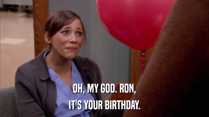 OH, MY GOD. RON, IT'S YOUR BIRTHDAY. 
