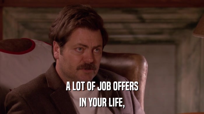 A LOT OF JOB OFFERS IN YOUR LIFE, 