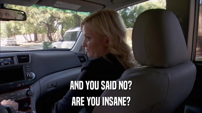 AND YOU SAID NO? ARE YOU INSANE? 
