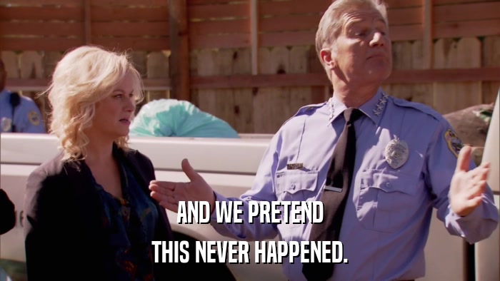AND WE PRETEND THIS NEVER HAPPENED. 