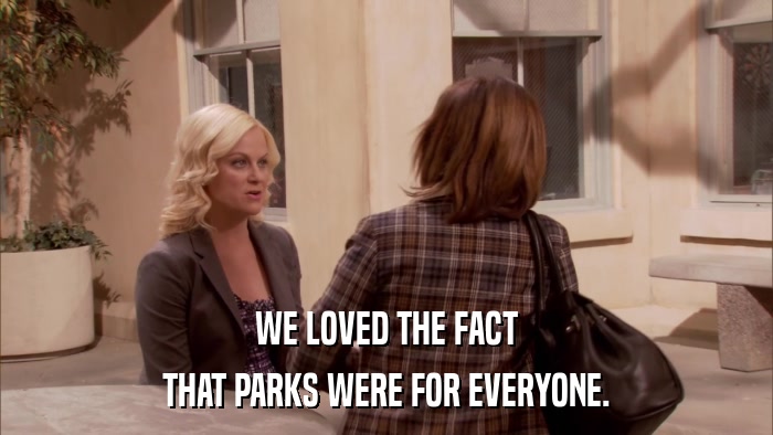 WE LOVED THE FACT THAT PARKS WERE FOR EVERYONE. 