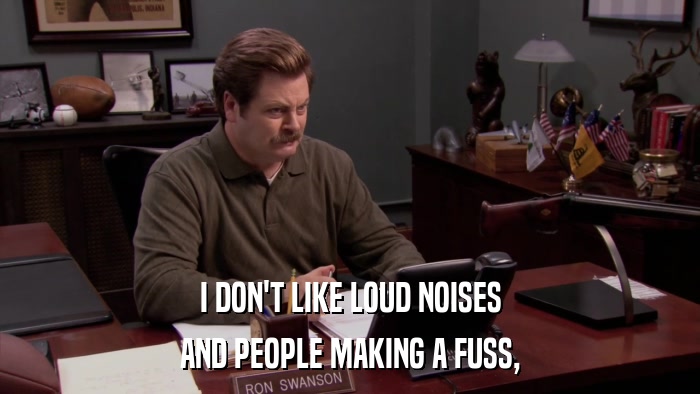 I DON'T LIKE LOUD NOISES AND PEOPLE MAKING A FUSS, 