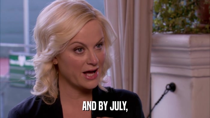 AND BY JULY,  