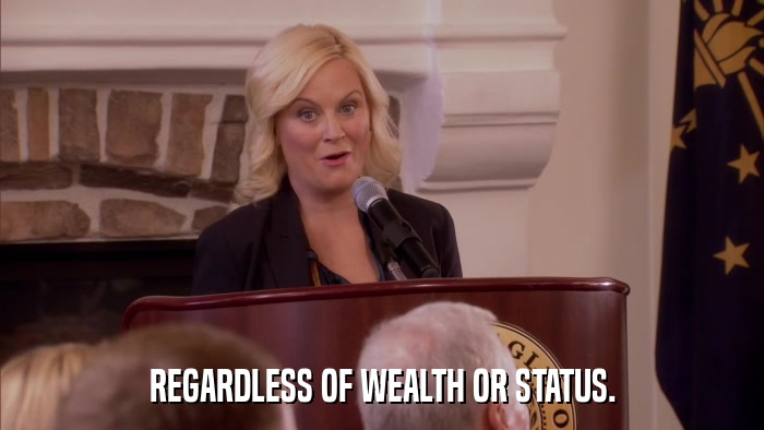 REGARDLESS OF WEALTH OR STATUS.  