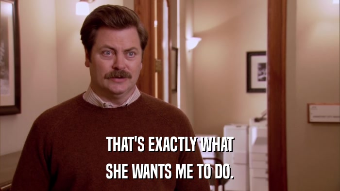 THAT'S EXACTLY WHAT SHE WANTS ME TO DO. 