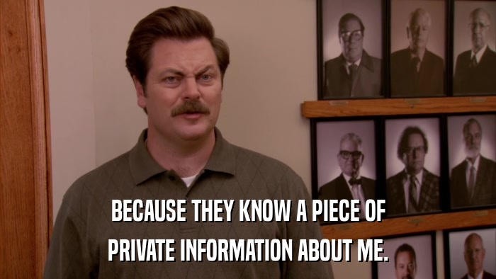 BECAUSE THEY KNOW A PIECE OF PRIVATE INFORMATION ABOUT ME. 