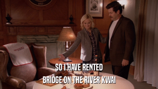 SO I HAVE RENTED BRIDGE ON THE RIVER KWAI 