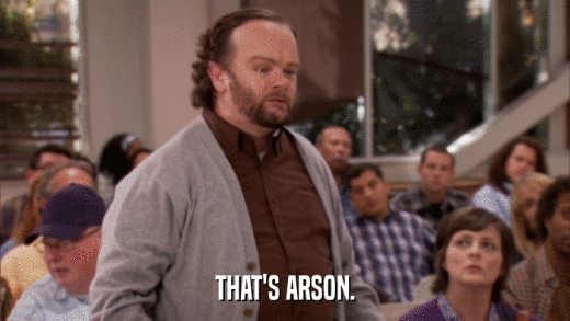 THAT'S ARSON.  
