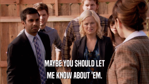 MAYBE YOU SHOULD LET ME KNOW ABOUT 'EM. 