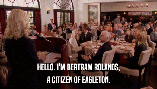 HELLO. I'M BERTRAM ROLANDS, A CITIZEN OF EAGLETON. 