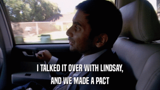 I TALKED IT OVER WITH LINDSAY, AND WE MADE A PACT 