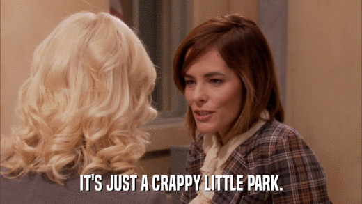 IT'S JUST A CRAPPY LITTLE PARK.  