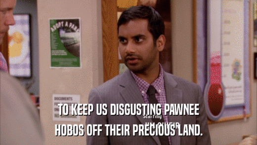 TO KEEP US DISGUSTING PAWNEE HOBOS OFF THEIR PRECIOUS LAND. 