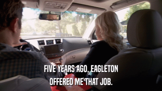 FIVE YEARS AGO, EAGLETON OFFERED ME THAT JOB. 