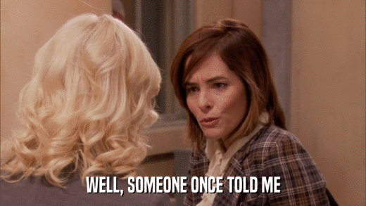 WELL, SOMEONE ONCE TOLD ME  