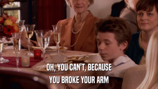 OH, YOU CAN'T, BECAUSE YOU BROKE YOUR ARM 