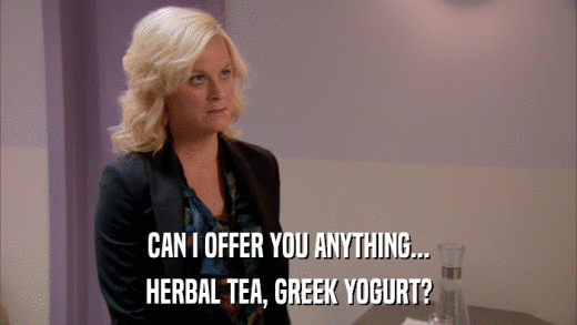 CAN I OFFER YOU ANYTHING... HERBAL TEA, GREEK YOGURT? 