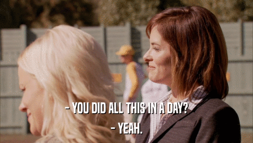 - YOU DID ALL THIS IN A DAY? - YEAH. 