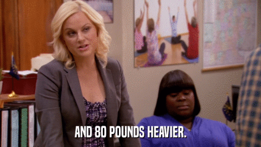AND 80 POUNDS HEAVIER.  