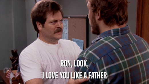 RON, LOOK, I LOVE YOU LIKE A FATHER 