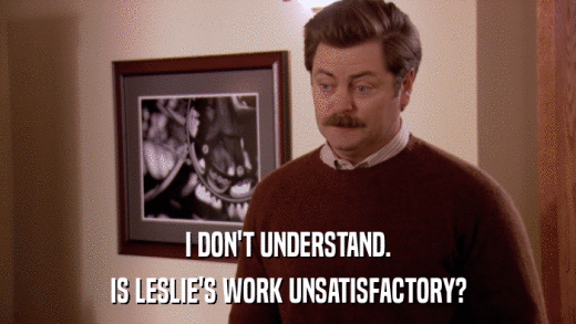 I DON'T UNDERSTAND. IS LESLIE'S WORK UNSATISFACTORY? 