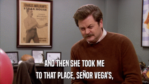 AND THEN SHE TOOK ME TO THAT PLACE, SEñOR VEGA'S, 