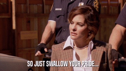 SO JUST SWALLOW YOUR PRIDE...  