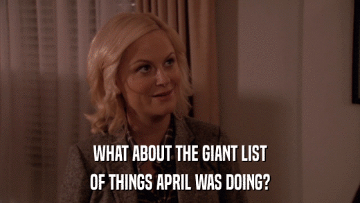 WHAT ABOUT THE GIANT LIST OF THINGS APRIL WAS DOING? 