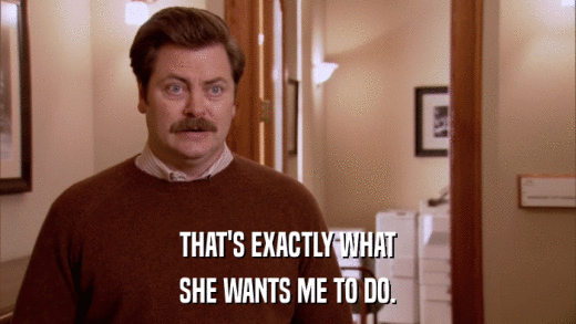 THAT'S EXACTLY WHAT SHE WANTS ME TO DO. 