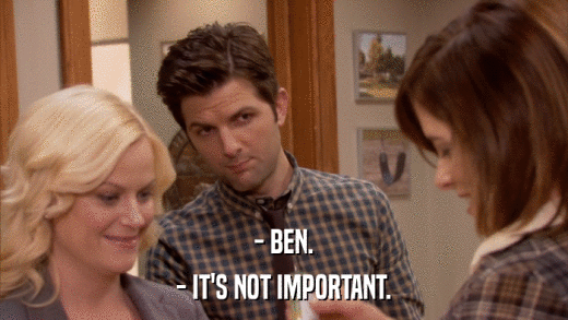 - BEN. - IT'S NOT IMPORTANT. 