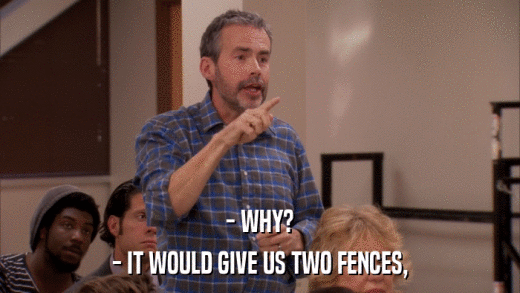 - WHY? - IT WOULD GIVE US TWO FENCES, 