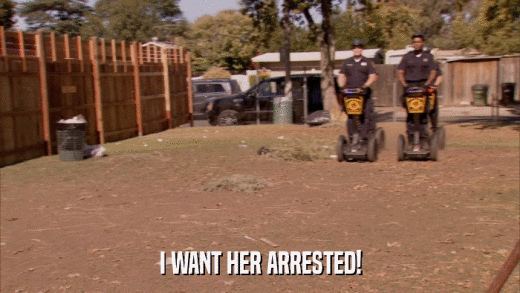 I WANT HER ARRESTED!  
