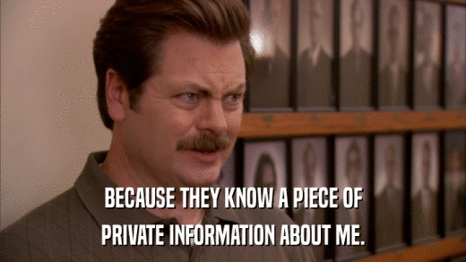 BECAUSE THEY KNOW A PIECE OF PRIVATE INFORMATION ABOUT ME. 