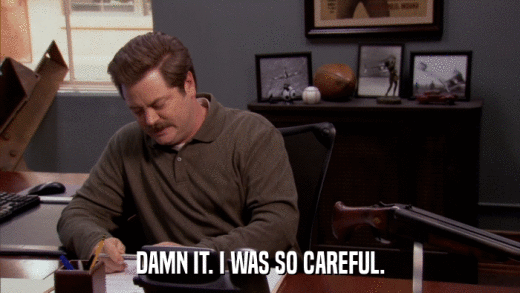 DAMN IT. I WAS SO CAREFUL.  