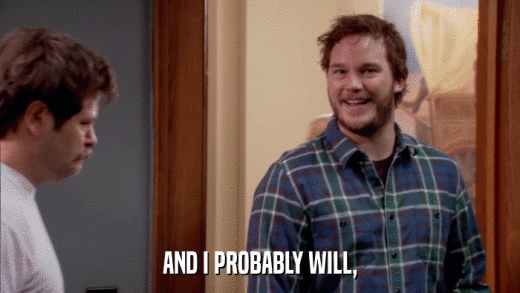 AND I PROBABLY WILL,  