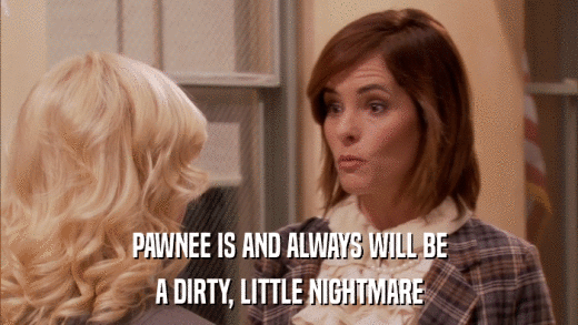 PAWNEE IS AND ALWAYS WILL BE A DIRTY, LITTLE NIGHTMARE 