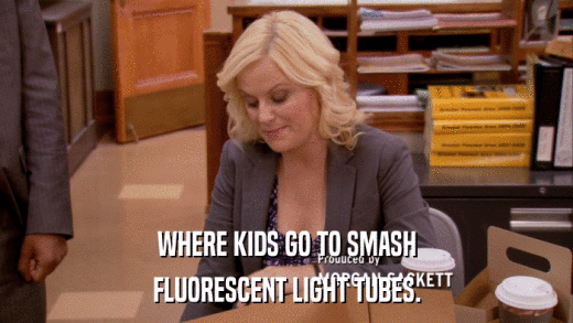 WHERE KIDS GO TO SMASH FLUORESCENT LIGHT TUBES. 