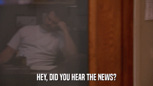 HEY, DID YOU HEAR THE NEWS?  