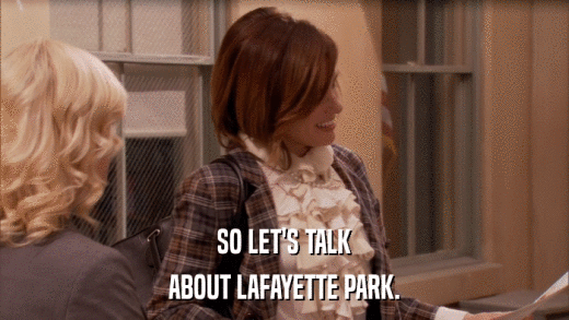 SO LET'S TALK ABOUT LAFAYETTE PARK. 