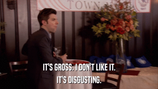 IT'S GROSS. I DON'T LIKE IT. IT'S DISGUSTING. 