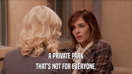 A PRIVATE PARK THAT'S NOT FOR EVERYONE. 
