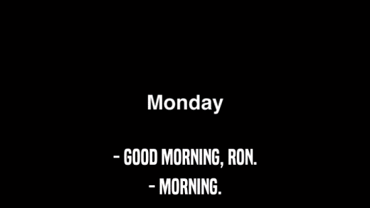 - GOOD MORNING, RON. - MORNING. 