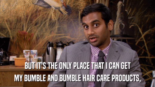 BUT IT'S THE ONLY PLACE THAT I CAN GET MY BUMBLE AND BUMBLE HAIR CARE PRODUCTS, 