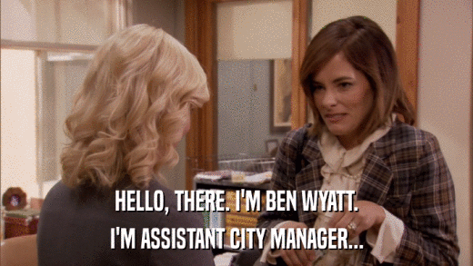 HELLO, THERE. I'M BEN WYATT. I'M ASSISTANT CITY MANAGER... 
