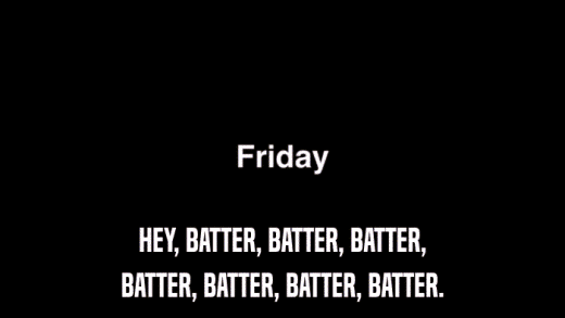 HEY, BATTER, BATTER, BATTER, BATTER, BATTER, BATTER, BATTER. 