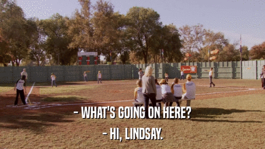 - WHAT'S GOING ON HERE? - HI, LINDSAY. 